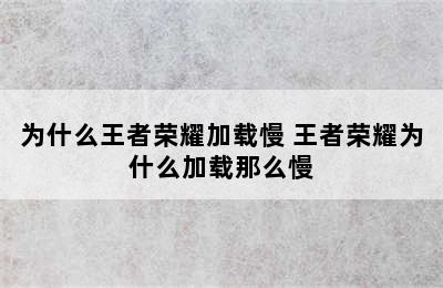 为什么王者荣耀加载慢 王者荣耀为什么加载那么慢